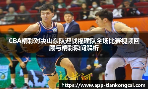 CBA精彩对决山东队迎战福建队全场比赛视频回顾与精彩瞬间解析