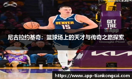 尼古拉约基奇：篮球场上的天才与传奇之路探索