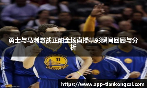 勇士与马刺激战正酣全场直播精彩瞬间回顾与分析